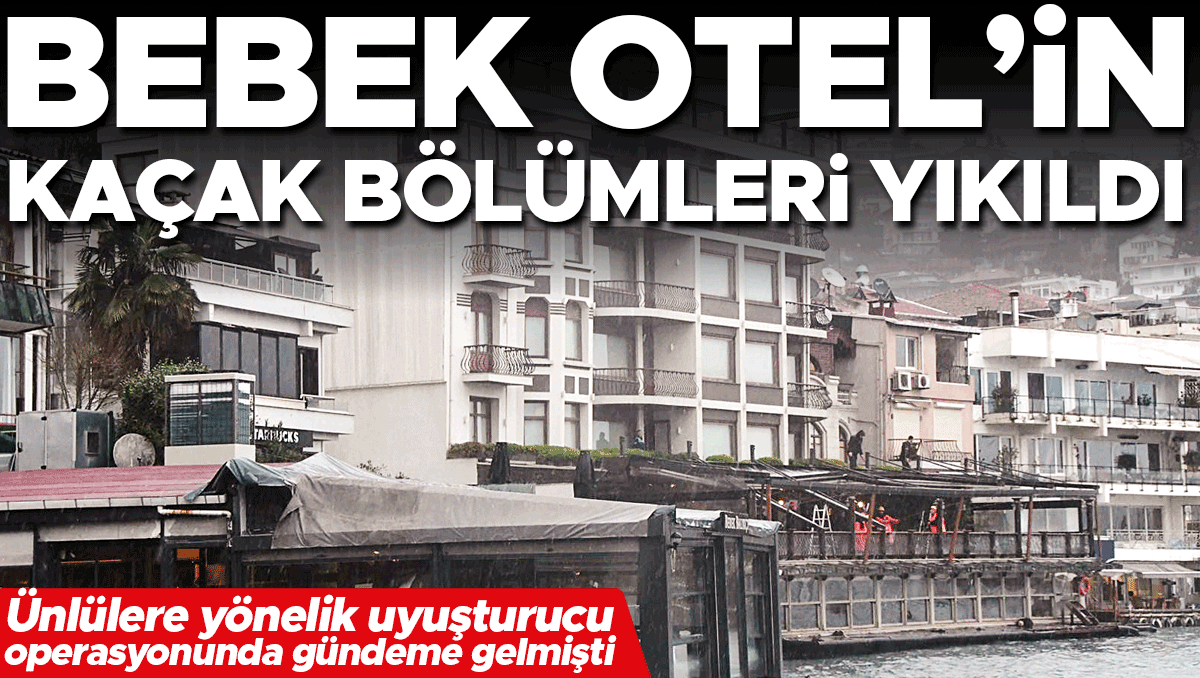 Bebek Otel’in kaçak bölümleri yıkıldı