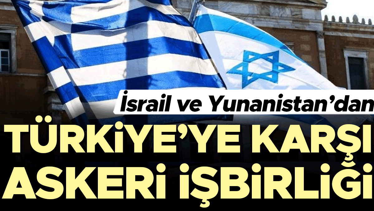 İsrail ve Yunanistan’dan Türkiye’ye karşı askeri işbirliği