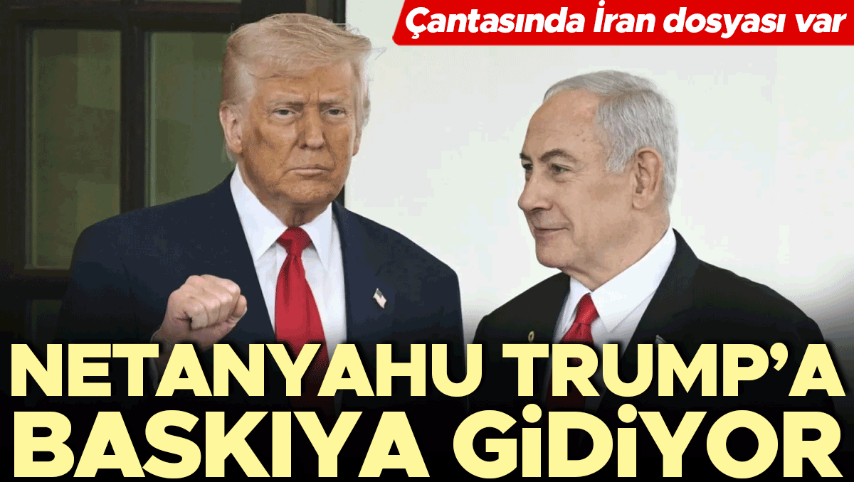 Çantasında İran dosyası var… Netanyahu Trump’a baskıya gidiyor