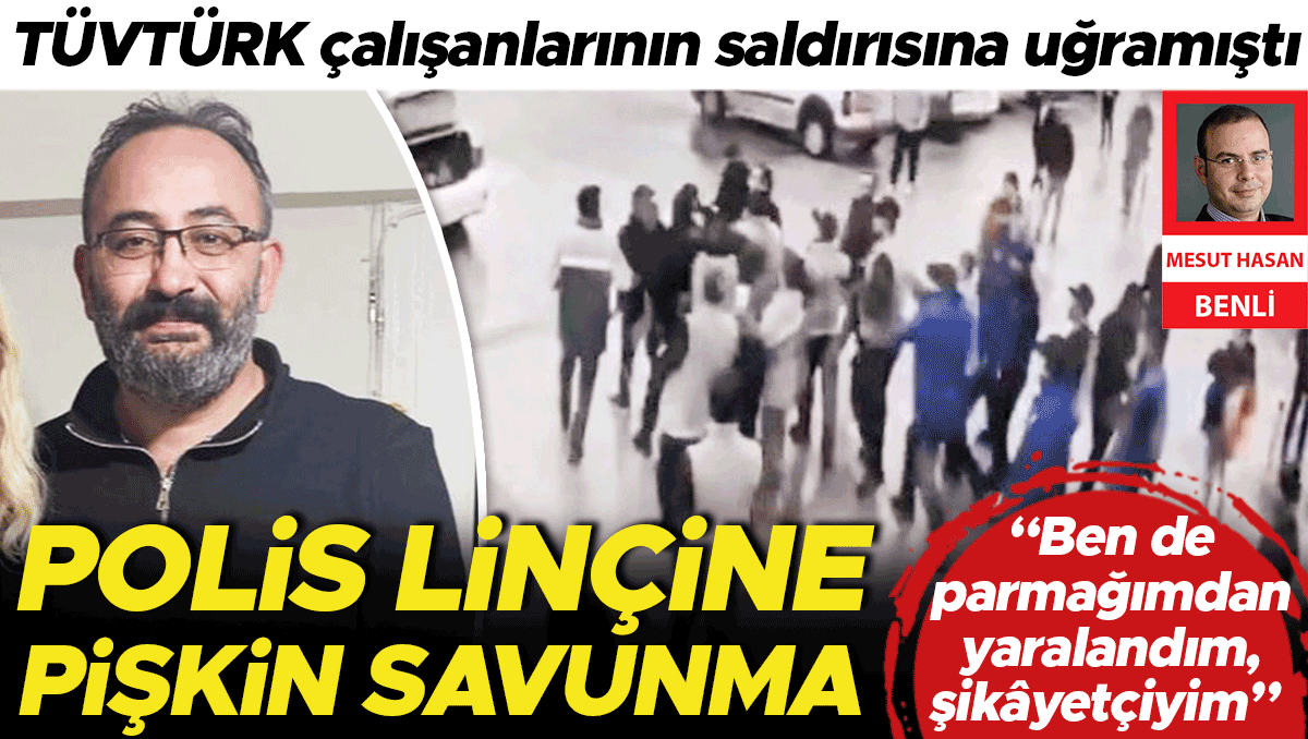 Polis linçine pişkin savunma... TÜVTÜRK çalışanlarının saldırısına uğramıştı