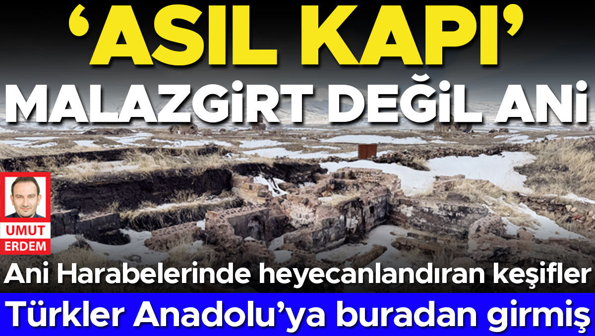 Kazı Başkanı Muhammet Arslan: ‘asıl kapı’ Malazgirt değil Ani... Türkler Anadolu’ya buradan girmiş
