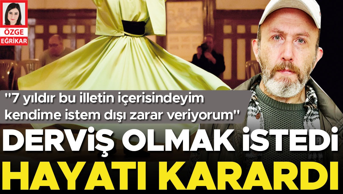 Derviş olmak istedi hayatı karardı