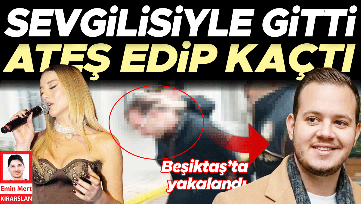 Aleyna’yla gitti ateş edip kaçtı... Beşiktaş’ta yakalandı