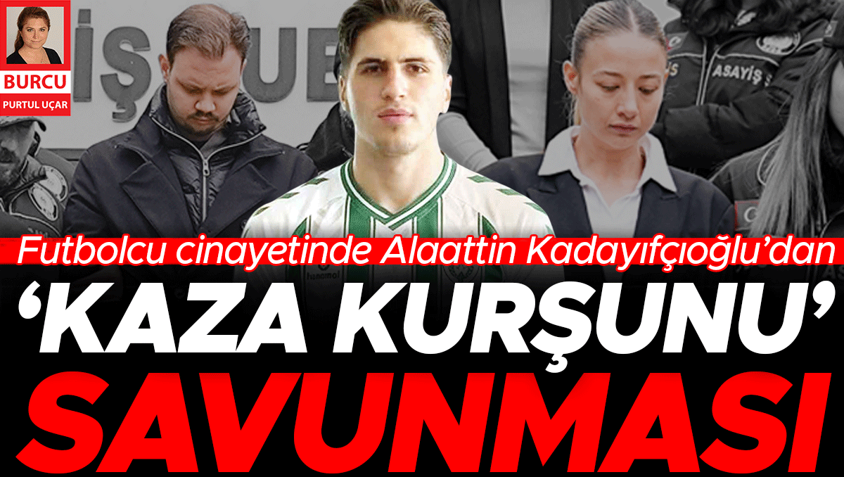 Futbolcu cinayetinde Alaattin Kadayıfçıoğlu’dan ‘kaza kurşunu’ savunması