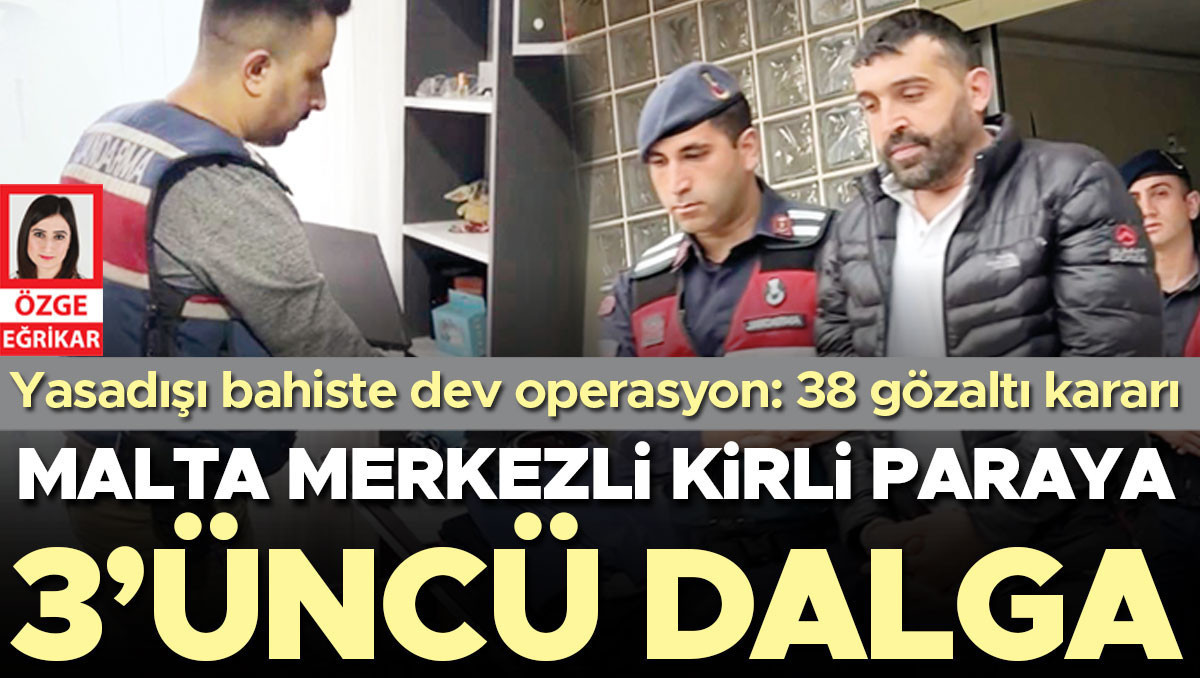 Yasadışı bahiste dev operasyon! Malta merkezli kirli paraya 3’üncü dalga