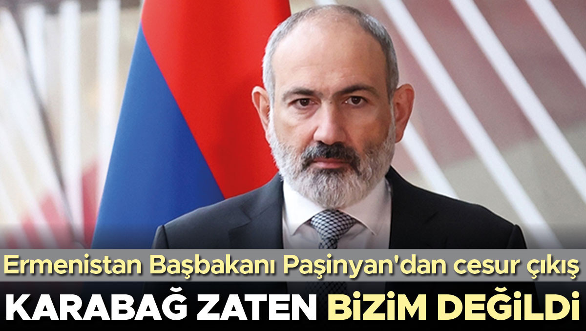 Paşinyan’dan cesur çıkış... Karabağ zaten bizim değildi