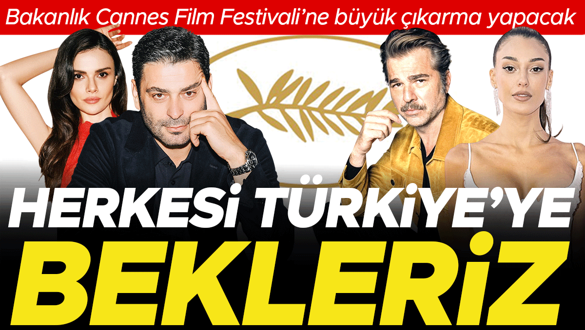 Ünlü oyuncular Cannes'e gidecek... Türkiye sizi çağırıyor!