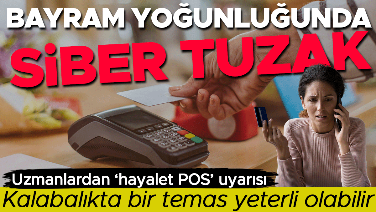 Bayram yoğunluğunda siber tuzak | Kalabalıkta bir temas yeterli olabilir: Uzmanlardan hayalet POS uyarısı