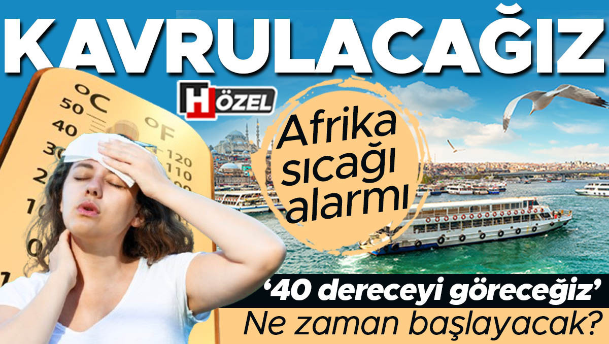 Afrika sıcağı alarmı: Kavrulacağız! Ne zaman başlayacak? ‘40 dereceyi göreceğiz’