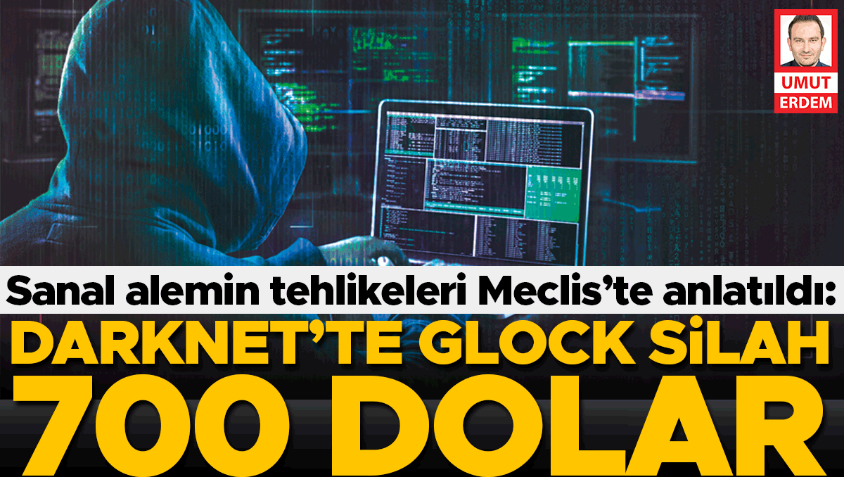 Sanal alemin tehlikeleri Meclis’te anlatıldı: Darknet’te glock silah 700 dolar