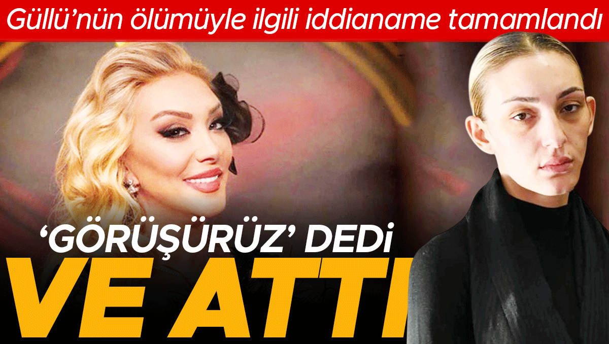 Güllü’nün son anları iddianamede: ‘Hadi görüşürüz’ diye iten kızına müebbet istendi