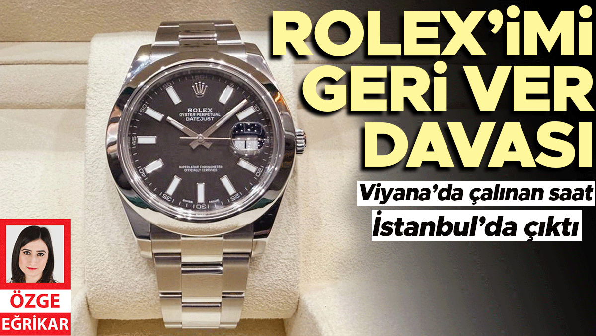 Viyana’da çalınan saat İstanbul’da çıktı... Rolex’imi geri ver davası