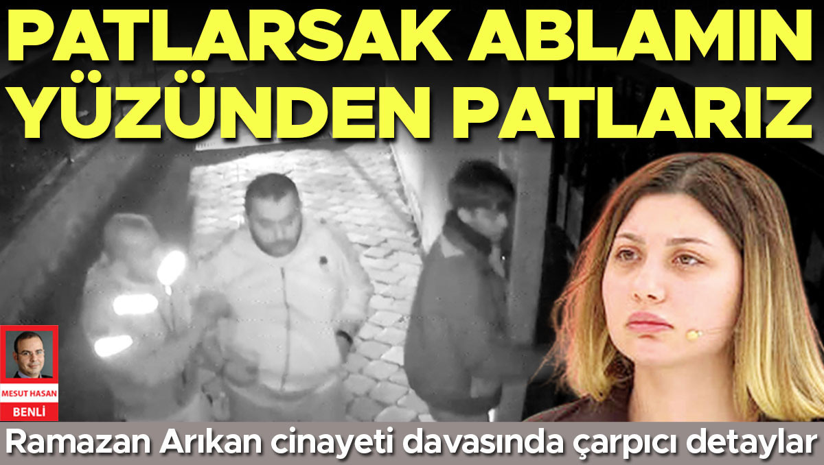 Ramazan Arıkan’ın oğlu şüpheli Batuhan Arıkan: Patlarsak ablamın yüzünden patlarız