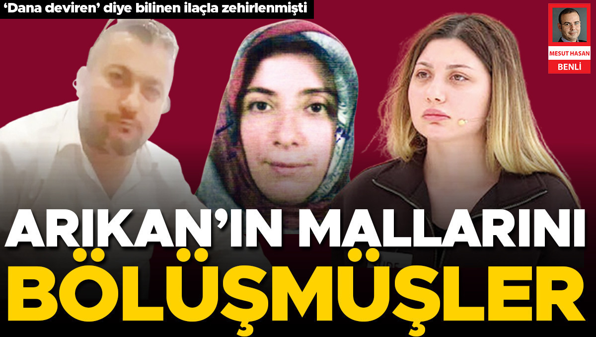 Arıkan’ın mallarını bölüşmüşler