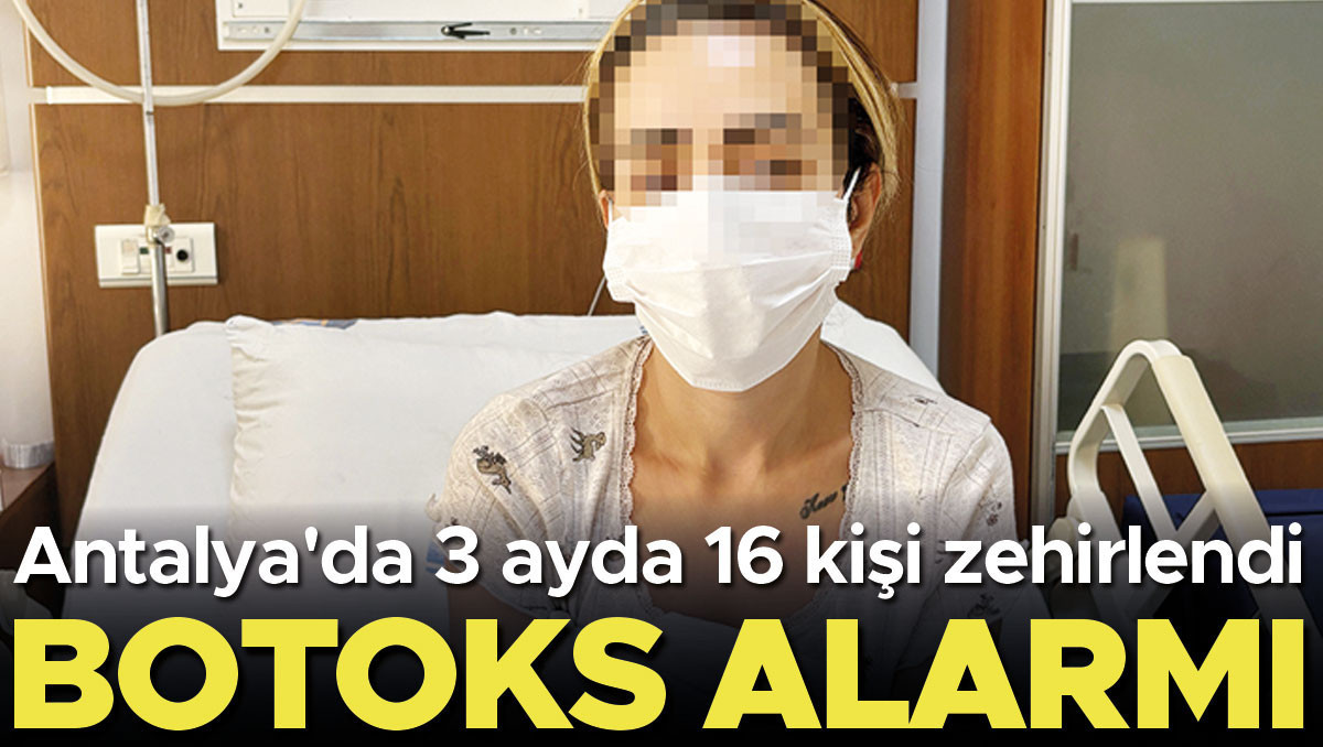 Botoks alarmı: 3 ayda 16 kişi zehirlendi
