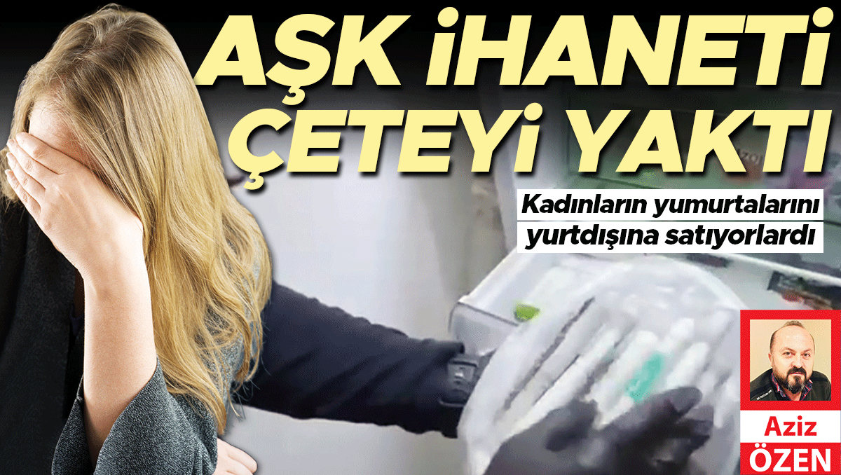 Aldatılan eş ihbar etti... ‘Yumurta’ çetesi çökertildi