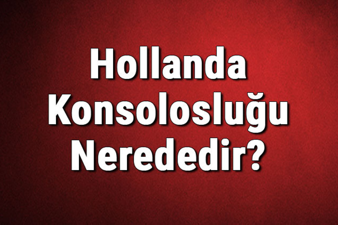 Hollanda Konsolosluğu Nerededir? Hollanda Konsolosluğu Adresi, Telefon Numarası Ve İletişim Bilgileri