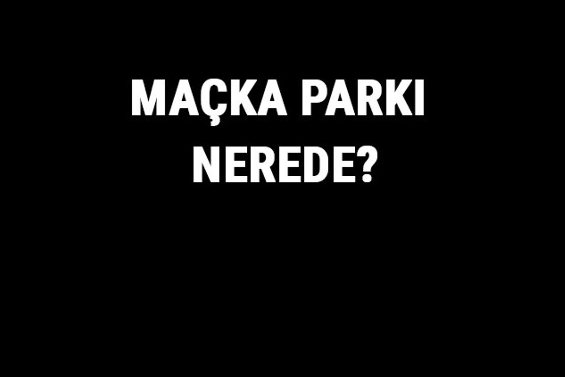 Maçka Parkı Nerede? Maçka Parkı Tarihi, Özellikleri Ve Hakkında Bilgi