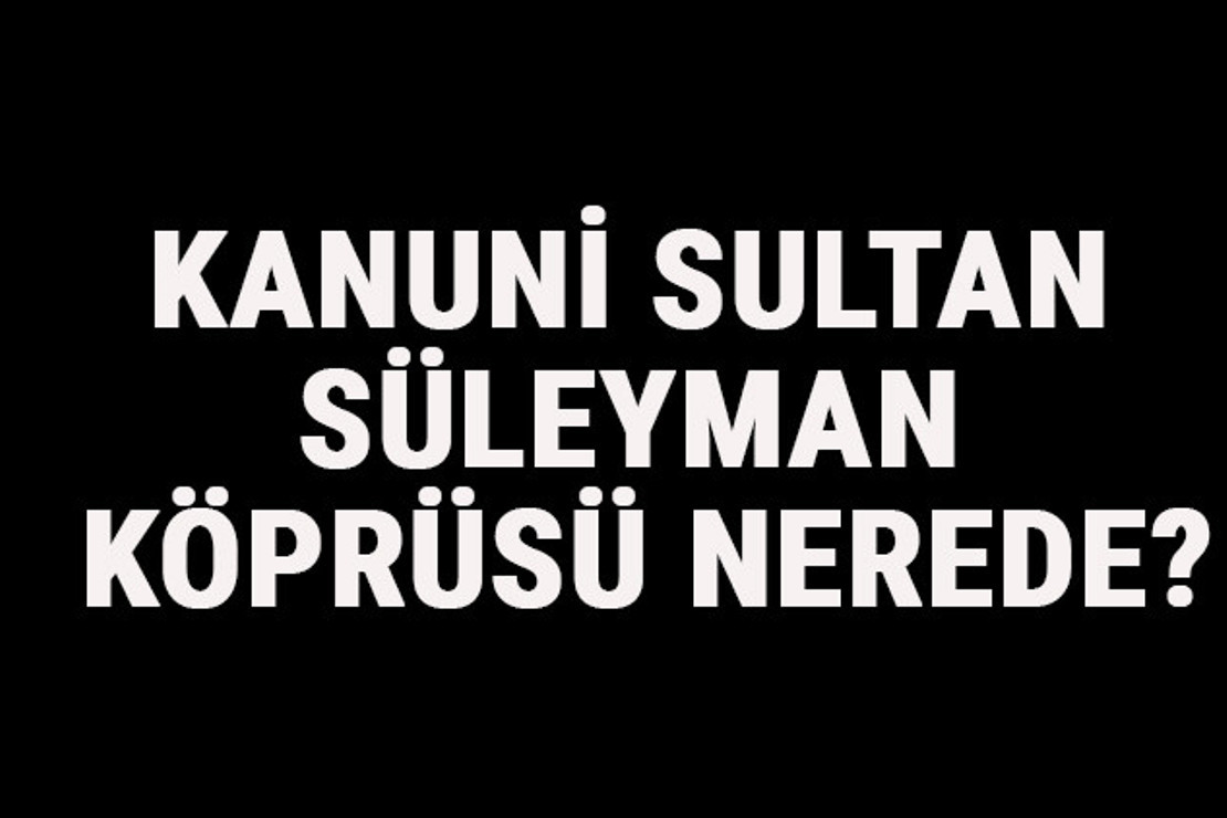 Kanuni Sultan Süleyman Köprüsü Nerede? Mimar Sinan Köprüsü Tarihi, Hikayesi Ve Özellikleri Hakkında Bilgi
