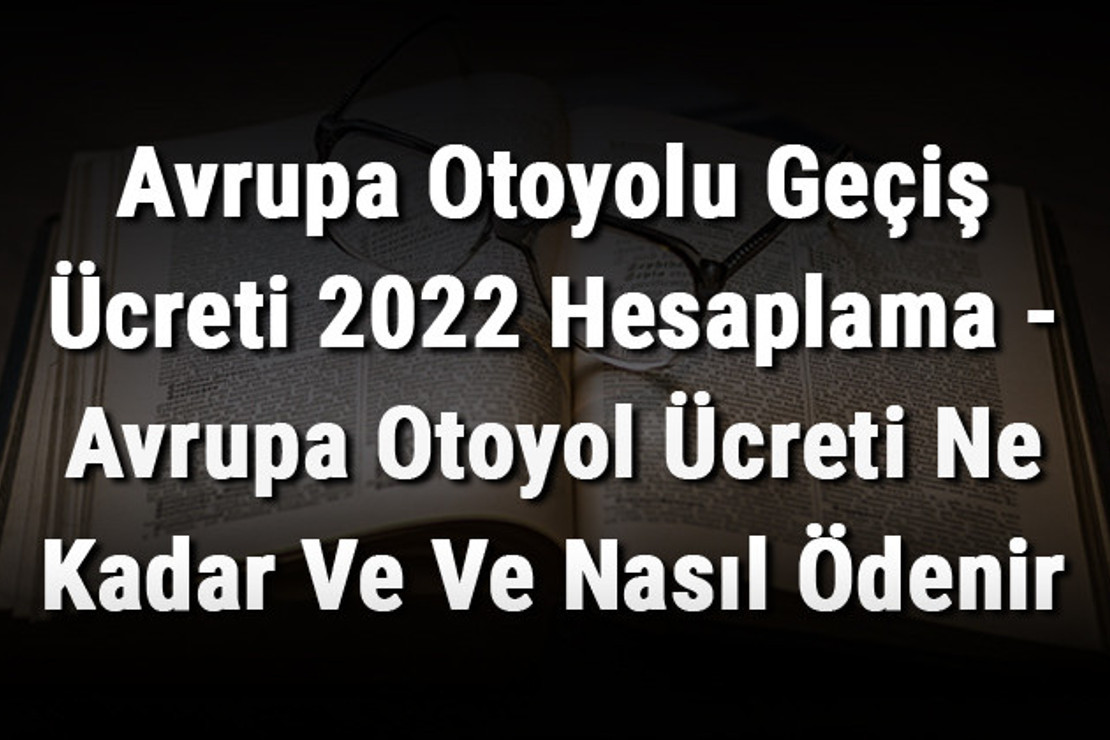 Avrupa Otoyolu Geçiş Ücreti 2022 Hesaplama - Avrupa Otoyol Ücreti Ne Kadar Ve Ve Nasıl Ödenir