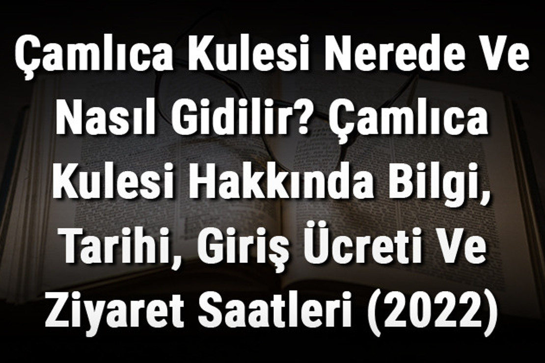 Çamlıca Kulesi Nerede Ve Nasıl Gidilir? Çamlıca Kulesi Hakkında Bilgi, Tarihi, Giriş Ücreti Ve Ziyaret Saatleri (2022)