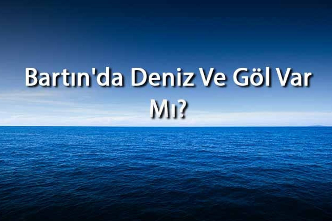 Bartın'da Deniz Ve Göl Var Mı? Bartın Yakınındaki Denizler Ve Göller Neler