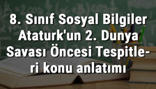 8. Sınıf Sosyal Bilgiler Atatürk'ün 2. Dünya Savaşı Öncesi Tespitleri konu anlatımı