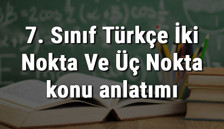 7. Sınıf Türkçe İki Nokta Ve Üç Nokta konu anlatımı
