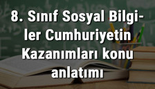 8. Sınıf Sosyal Bilgiler Cumhuriyetin Kazanımları konu anlatımı 8. Sınıf Sosyal Bilgiler Cumhuriyetin Kazanımları konu anlatımı