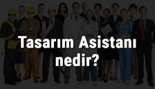 Tasarım Asistanı nedir, ne iş yapar ve nasıl olunur? Tasarım Asistanı olma şartları, maaşları ve iş imkanları