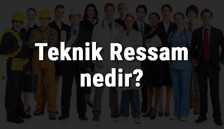 Teknik Ressam nedir, ne iş yapar ve nasıl olunur? Teknik Ressam olma şartları, maaşları ve iş imkanları