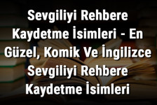 Sevgiliyi Rehbere Kaydetme İsimleri - En Güzel, Komik Ve İngilizce Sevgiliyi Rehbere Kaydetme İsimleri