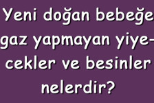 Yeni doğan bebeğe gaz yapmayan yiyecekler ve besinler nelerdir? Gaz yapmaması için ne yedirilir