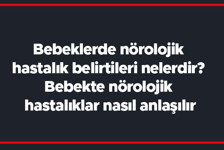 Bebeklerde nörolojik hastalık belirtileri nelerdir? Bebekte nörolojik hastalıklar nasıl anlaşılır