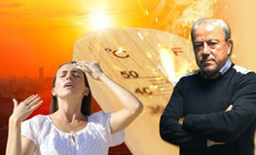 Gölgede 45 dereceyi göreceğiz Meteoroloji uzmanı Prof. Dr. Orhan Şen uyardı: Dışarı çıkmayın İşinizi yarına erteleyin