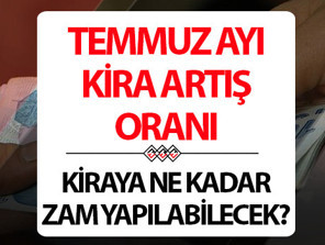 KİRA ARTIŞ ORANI TEMMUZ 2026 | Temmuz ayı kira artış zammı açıklandı mı  TEFE-ÜFE kira artış oranı için gözler enflasyon rakamlarında