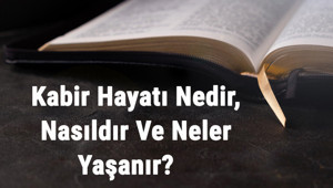 Kabir Hayatı Nedir, Nasıldır Ve Neler Yaşanır Kabir Hayatı İle İlgili Hadisler Ve Ayetler