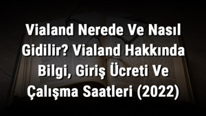 Vialand Nerede Ve Nasıl Gidilir Vialand Hakkında Bilgi, Giriş Ücreti Ve Çalışma Saatleri (2026)