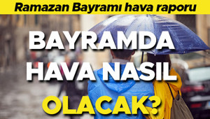 RAMAZAN BAYRAMI HAVA DURUMU TAHMİNLERİ 2026 || Bayramda hava nasıl olacak İl il Meteoroloji hava durumu raporu