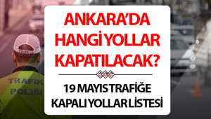 19 Mayıs Ankara trafiğe kapalı yollar listesi 2026 | Ankarada bugün hangi yollar kapatılacak, ne zaman açılacak 19 Mayıs Salı Ankarada kapatılacak yollar belli oldu