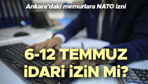 MEMURLARA NATO ZİRVESİ İZNİ NE ZAMAN 2026 | 6-12 Temmuz idari izin mi Ankaradaki memurlara 1 hafta izin verilecek mi, memurlar 6-12 Temmuz haftasında izinli mi NATO izni tarihleri belli oldu