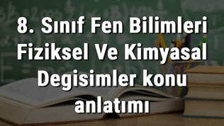 8. Sınıf Fen Bilimleri Fiziksel Ve Kimyasal Değişimler konu anlatımı 8. Sınıf Fen Bilimleri Fiziksel Ve Kimyasal Değişimler konu anlatımı