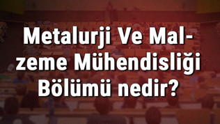 Metalurji Ve Malzeme Mühendisliği Bölümü nedir ve mezunu ne iş yapar? Bölümü olan üniversiteler, dersleri ve iş imkanları