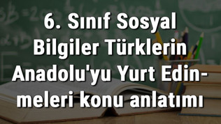6. Sınıf Sosyal Bilgiler Türklerin Anadolu'yu Yurt Edinmeleri konu anlatımı 6. Sınıf Sosyal Bilgiler Türklerin Anadolu'yu Yurt Edinmeleri konu anlatımı