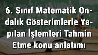 6. Sınıf Matematik Ondalık Gösterimlerle Yapılan İşlemleri Tahmin Etme konu anlatımı 6. Sınıf Matematik Ondalık Gösterimlerle Yapılan İşlemleri Tahmin Etme konu anlatımı