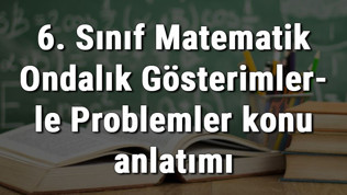 6. Sınıf Matematik Ondalık Gösterimlerle Problemler konu anlatımı 6. Sınıf Matematik Ondalık Gösterimlerle Problemler konu anlatımı