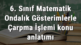 6. Sınıf Matematik Ondalık Gösterimlerle Çarpma İşlemi konu anlatımı 6. Sınıf Matematik Ondalık Gösterimlerle Çarpma İşlemi konu anlatımı