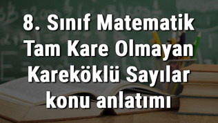 8. Sınıf Matematik Tam Kare Olmayan Kareköklü Sayılar konu anlatımı 8. Sınıf Matematik Tam Kare Olmayan Kareköklü Sayılar konu anlatımı
