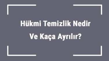 Hükmi Temizlik Nedir Ve Kaça Ayrılır Hükmi Temizlik Çeşitleri