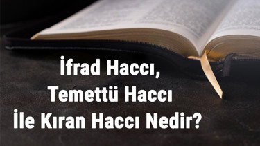 İfrad Haccı, Temettü Haccı İle Kıran Haccı Nedir Ve Nasıl Yapılır